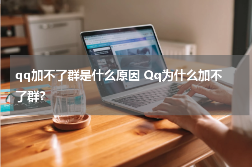 qq加不了群是什么原因 Qq为什么加不了群?