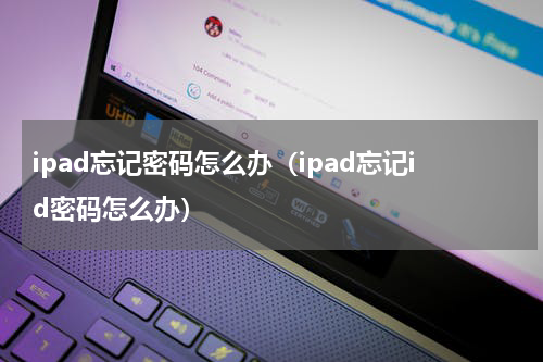 ipad忘记密码怎么办（ipad忘记id密码怎么办）