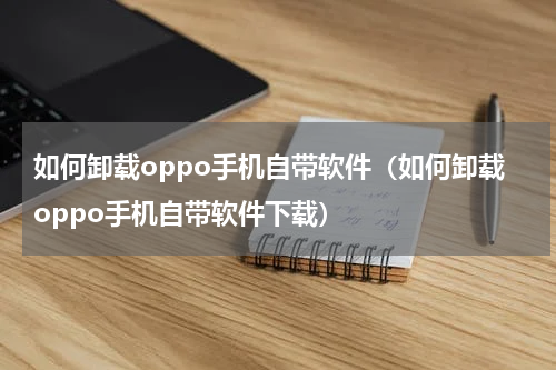 如何卸载oppo手机自带软件（如何卸载oppo手机自带软件下载）