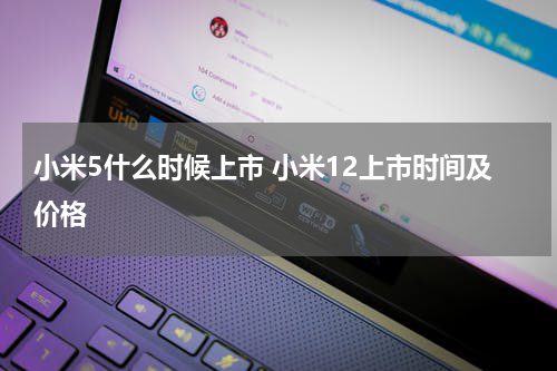 小米5什么时候上市 小米12上市时间及价格