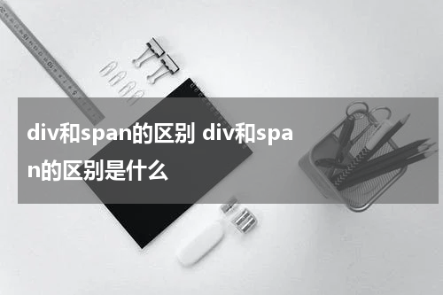 div和span的区别 div和span的区别是什么
