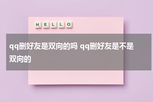qq删好友是双向的吗 qq删好友是不是双向的