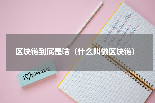 区块链到底是啥（什么叫做区块链）
