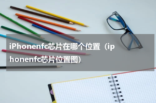 iPhonenfc芯片在哪个位置（iphonenfc芯片位置图）
