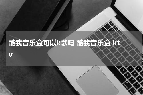 酷我音乐盒可以k歌吗 酷我音乐盒 ktv
