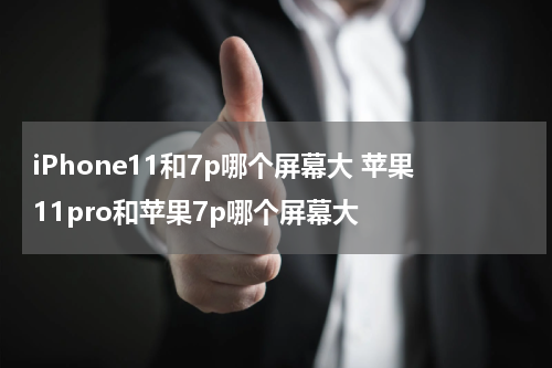 iPhone11和7p哪个屏幕大 苹果11pro和苹果7p哪个屏幕大