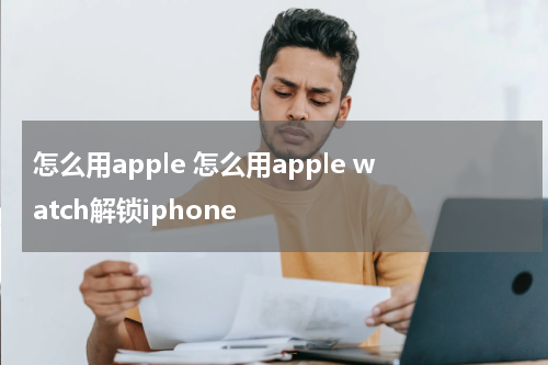 怎么用apple 怎么用apple watch解锁iphone