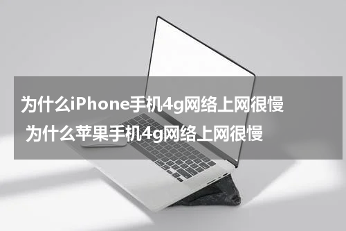 为什么iPhone手机4g网络上网很慢 为什么苹果手机4g网络上网很慢