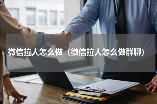 微信拉人怎么做（微信拉人怎么做群聊）