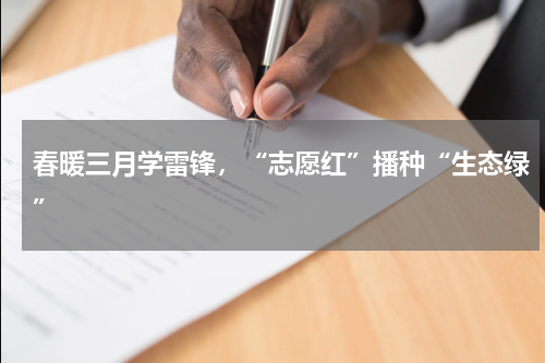 春暖三月学雷锋，“志愿红”播种“生态绿”