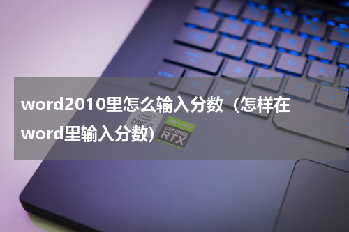 word2010里怎么输入分数（怎样在word里输入分数）