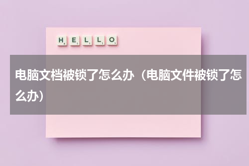 电脑文档被锁了怎么办（电脑文件被锁了怎么办）
