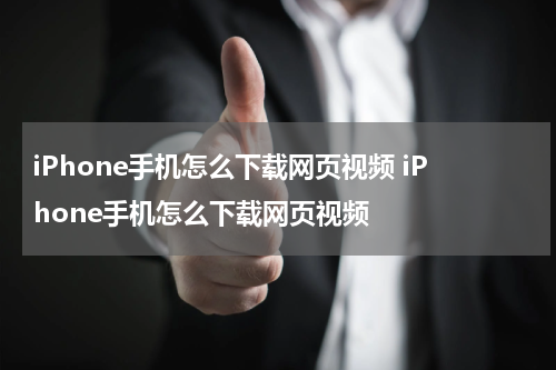 iPhone手机怎么下载网页视频 iPhone手机怎么下载网页视频