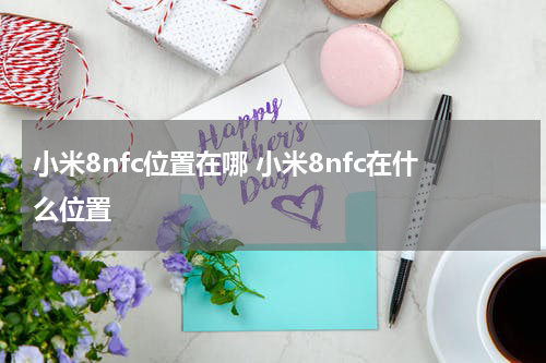 小米8nfc位置在哪 小米8nfc在什么位置