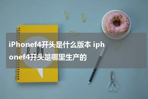 iPhonef4开头是什么版本 iphonef4开头是哪里生产的