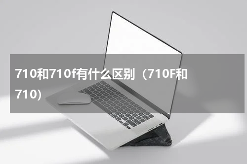 710和710f有什么区别（710F和710）