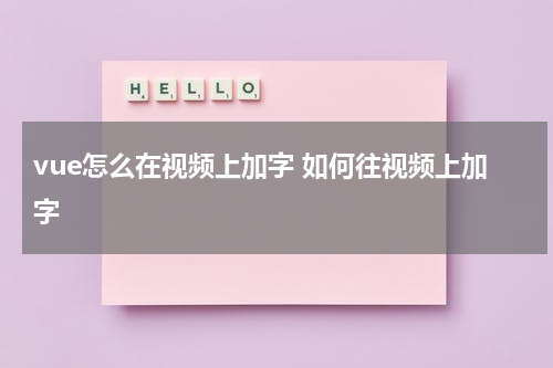 vue怎么在视频上加字 如何往视频上加字