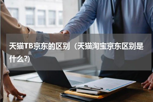 天猫TB京东的区别（天猫淘宝京东区别是什么?）