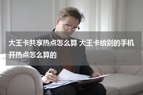 大王卡共享热点怎么算 大王卡给别的手机开热点怎么算的