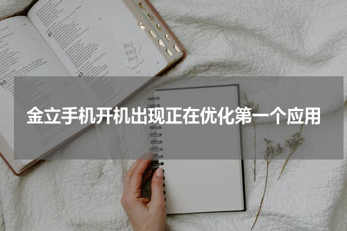 金立手机开机出现正在优化第一个应用