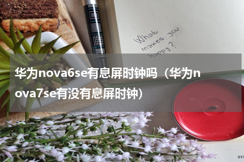 华为nova6se有息屏时钟吗（华为nova7se有没有息屏时钟）