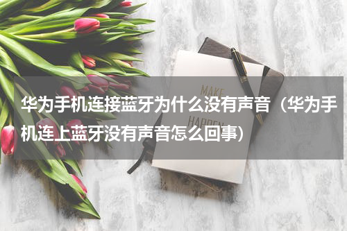 华为手机连接蓝牙为什么没有声音（华为手机连上蓝牙没有声音怎么回事）
