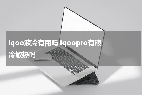 iqoo液冷有用吗 iqoopro有液冷散热吗