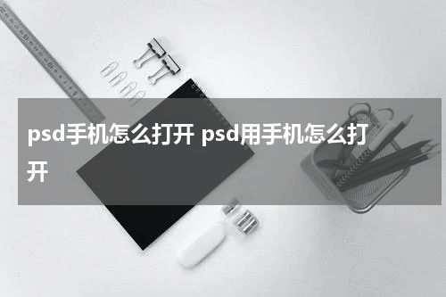 psd手机怎么打开 psd用手机怎么打开
