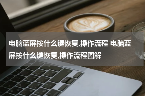 电脑蓝屏按什么键恢复,操作流程 电脑蓝屏按什么键恢复,操作流程图解