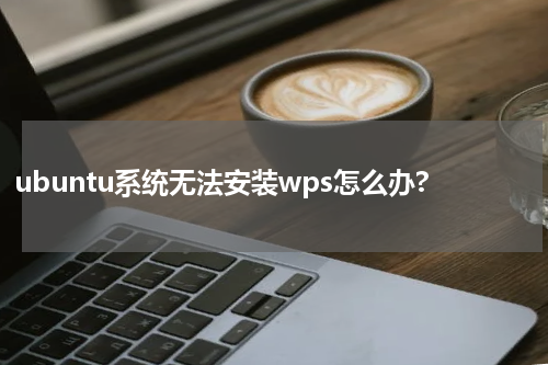 ubuntu系统无法安装wps怎么办?