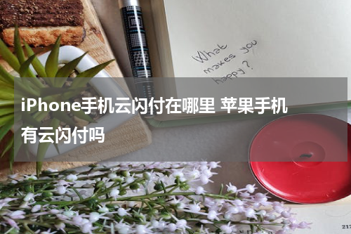 iPhone手机云闪付在哪里 苹果手机有云闪付吗