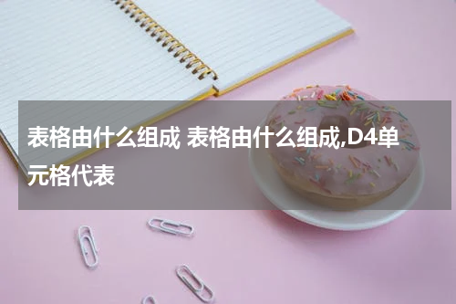 表格由什么组成 表格由什么组成,D4单元格代表