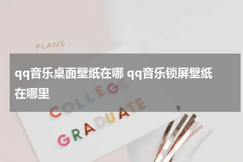 qq音乐桌面壁纸在哪 qq音乐锁屏壁纸在哪里