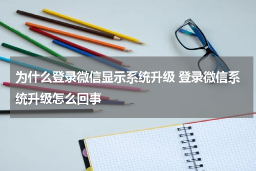 为什么登录微信显示系统升级 登录微信系统升级怎么回事