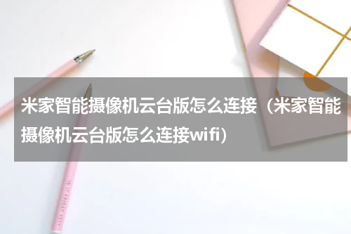 米家智能摄像机云台版怎么连接（米家智能摄像机云台版怎么连接wifi）