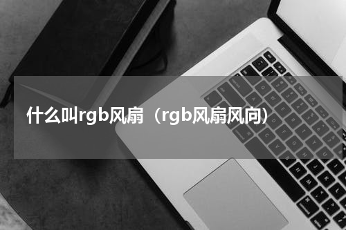 什么叫rgb风扇（rgb风扇风向）