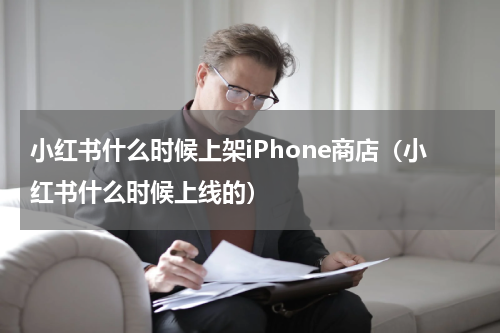 小红书什么时候上架iPhone商店（小红书什么时候上线的）