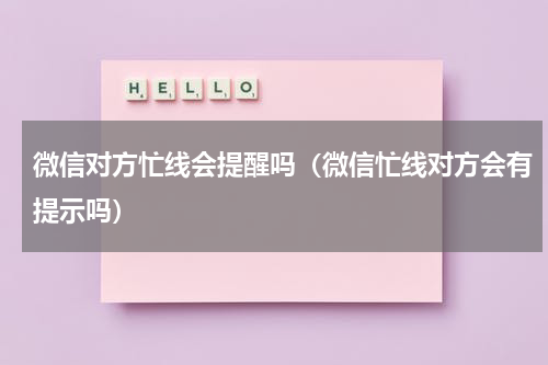 微信对方忙线会提醒吗（微信忙线对方会有提示吗）