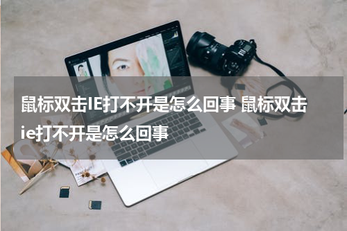 鼠标双击IE打不开是怎么回事 鼠标双击ie打不开是怎么回事