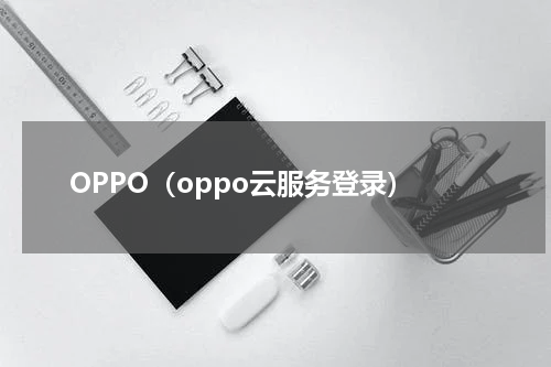 OPPO（oppo云服务登录）