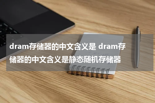 dram存储器的中文含义是 dram存储器的中文含义是静态随机存储器