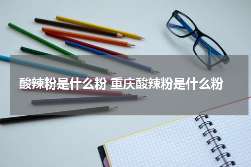 酸辣粉是什么粉 重庆酸辣粉是什么粉