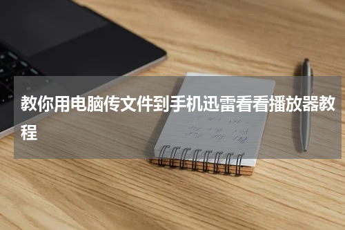 教你用电脑传文件到手机迅雷看看播放器教程