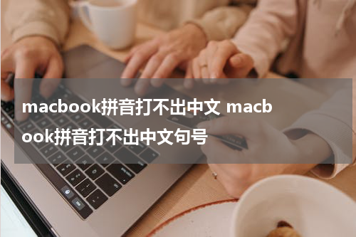 macbook拼音打不出中文 macbook拼音打不出中文句号