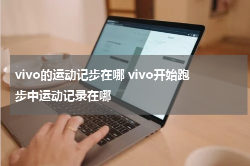 vivo的运动记步在哪 vivo开始跑步中运动记录在哪