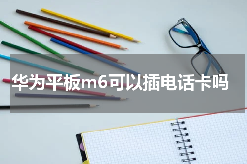 华为平板m6可以插电话卡吗