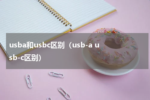 usba和usbc区别（usb-a usb-c区别）