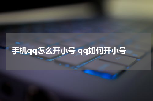手机qq怎么开小号 qq如何开小号