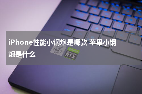 iPhone性能小钢炮是哪款 苹果小钢炮是什么