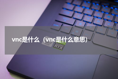 vnc是什么（vnc是什么意思）